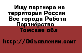 Ищу партнера на территории России  - Все города Работа » Партнёрство   . Томская обл.